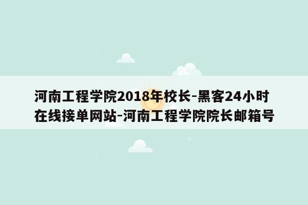 cmaedu.com河南工程学院2018年校长-黑客24小时在线接单网站-河南工程学院院长邮箱号