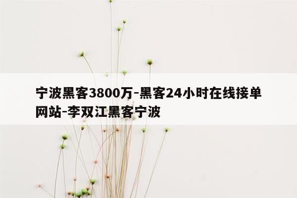cmaedu.com宁波黑客3800万-黑客24小时在线接单网站-李双江黑客宁波