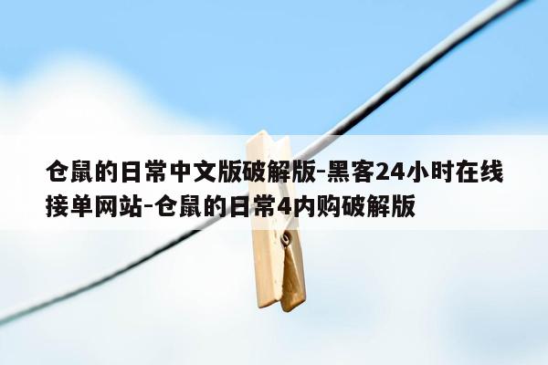 cmaedu.com仓鼠的日常中文版破解版-黑客24小时在线接单网站-仓鼠的日常4内购破解版