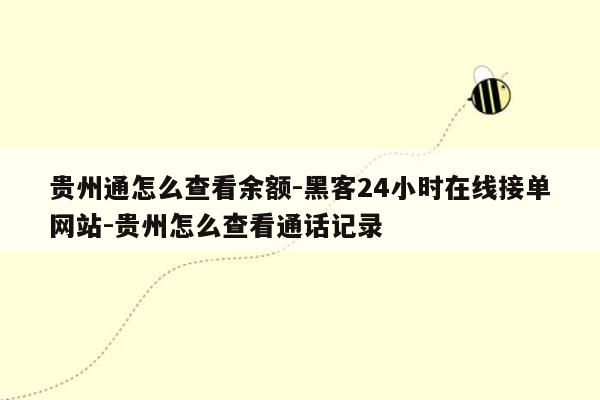 cmaedu.com贵州通怎么查看余额-黑客24小时在线接单网站-贵州怎么查看通话记录
