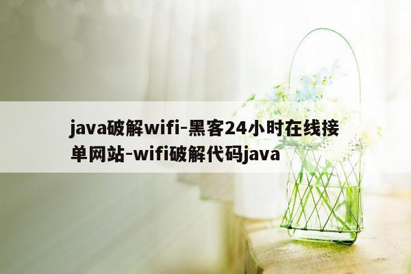 cmaedu.comjava破解wifi-黑客24小时在线接单网站-wifi破解代码java