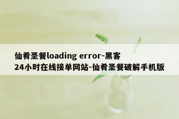 cmaedu.com仙肴圣餐loading error-黑客24小时在线接单网站-仙肴圣餐破解手机版