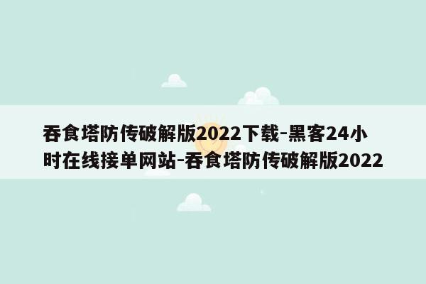 cmaedu.com吞食塔防传破解版2022下载-黑客24小时在线接单网站-吞食塔防传破解版2022