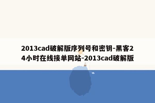 cmaedu.com2013cad破解版序列号和密钥-黑客24小时在线接单网站-2013cad破解版