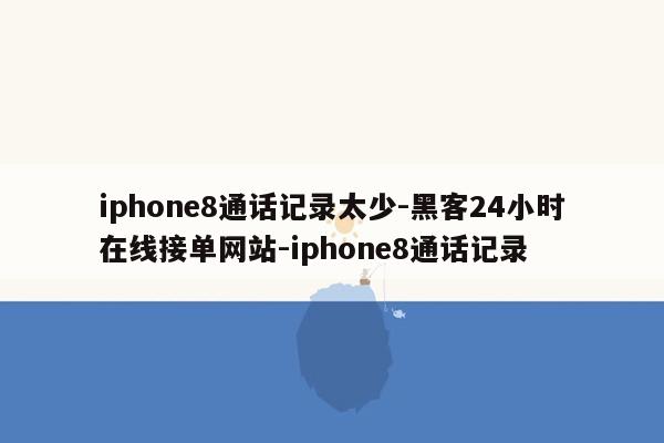 cmaedu.comiphone8通话记录太少-黑客24小时在线接单网站-iphone8通话记录