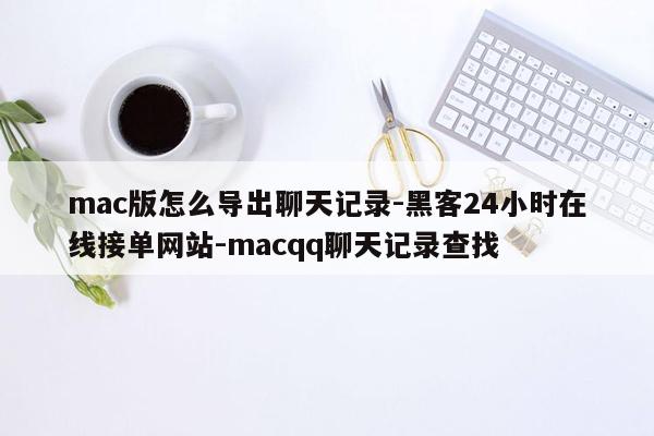 cmaedu.commac版怎么导出聊天记录-黑客24小时在线接单网站-macqq聊天记录查找