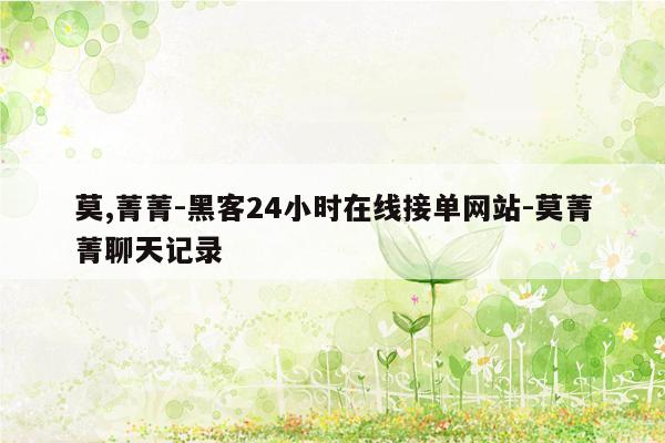 cmaedu.com莫,菁菁-黑客24小时在线接单网站-莫菁菁聊天记录