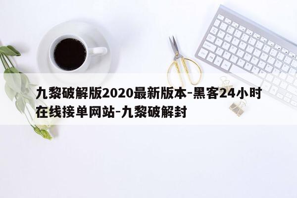 cmaedu.com九黎破解版2020最新版本-黑客24小时在线接单网站-九黎破解封