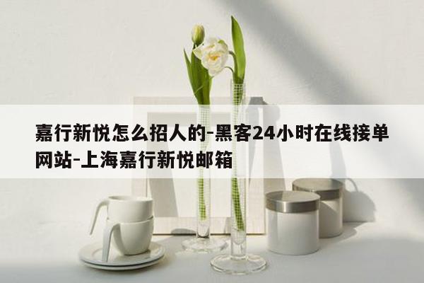 cmaedu.com嘉行新悦怎么招人的-黑客24小时在线接单网站-上海嘉行新悦邮箱