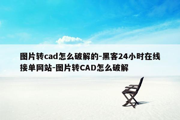 cmaedu.com图片转cad怎么破解的-黑客24小时在线接单网站-图片转CAD怎么破解