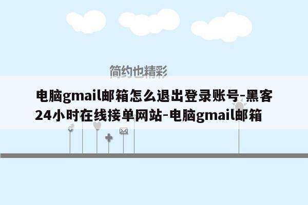 cmaedu.com电脑gmail邮箱怎么退出登录账号-黑客24小时在线接单网站-电脑gmail邮箱