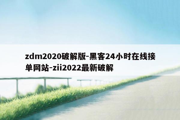 cmaedu.comzdm2020破解版-黑客24小时在线接单网站-zii2022最新破解