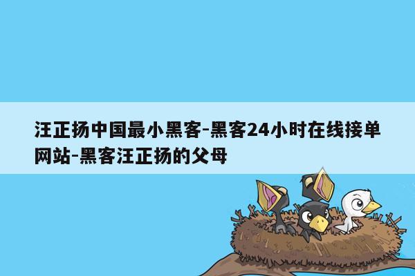 cmaedu.com汪正扬中国最小黑客-黑客24小时在线接单网站-黑客汪正扬的父母