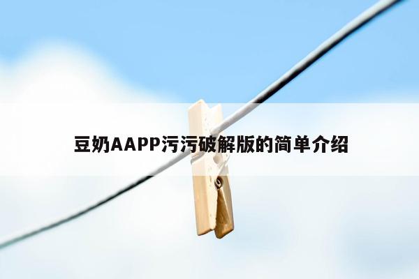 cmaedu.com豆奶AAPP污污破解版的简单介绍