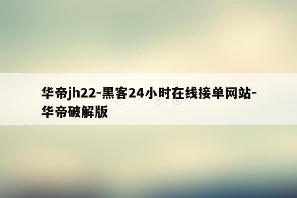 cmaedu.com华帝jh22-黑客24小时在线接单网站-华帝破解版