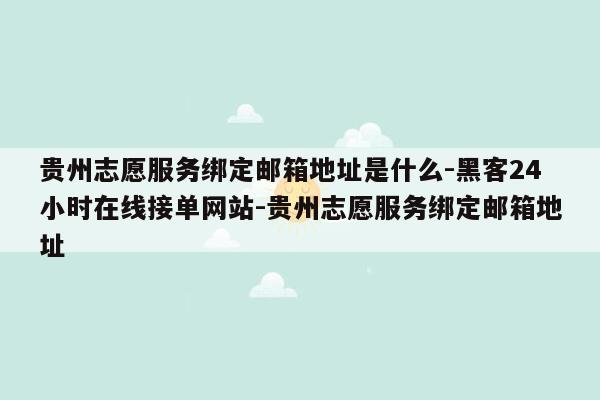 cmaedu.com贵州志愿服务绑定邮箱地址是什么-黑客24小时在线接单网站-贵州志愿服务绑定邮箱地址