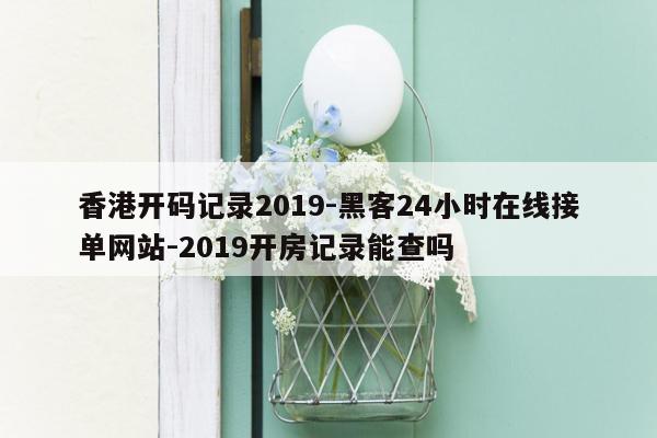 cmaedu.com香港开码记录2019-黑客24小时在线接单网站-2019开房记录能查吗