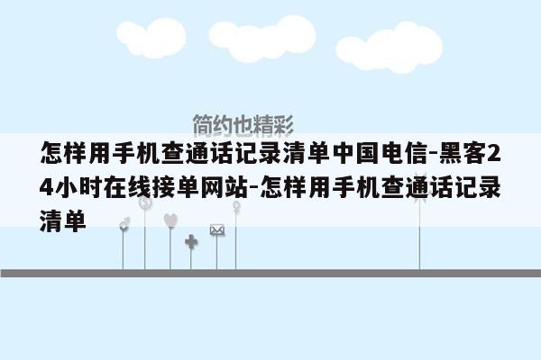 cmaedu.com怎样用手机查通话记录清单中国电信-黑客24小时在线接单网站-怎样用手机查通话记录清单