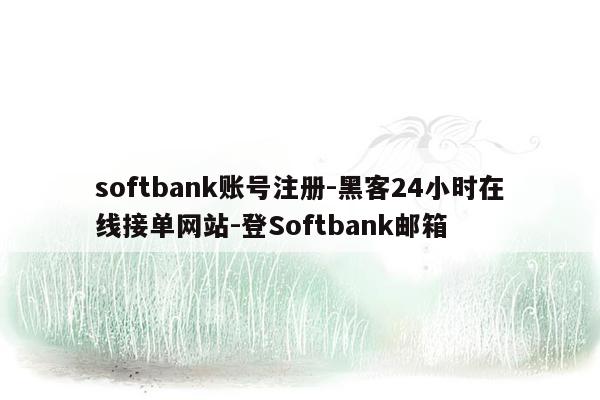 cmaedu.comsoftbank账号注册-黑客24小时在线接单网站-登Softbank邮箱