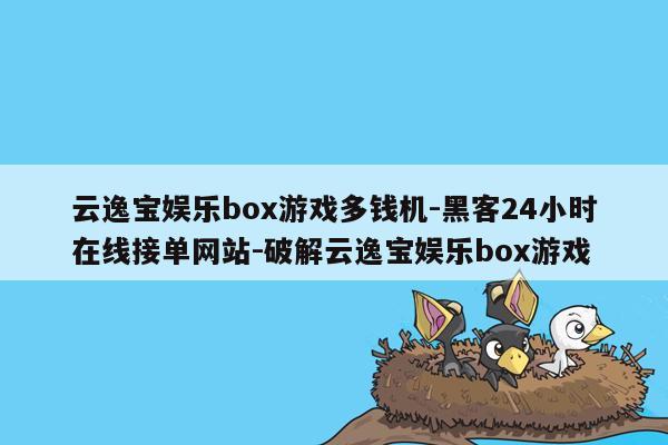 cmaedu.com云逸宝娱乐box游戏多钱机-黑客24小时在线接单网站-破解云逸宝娱乐box游戏