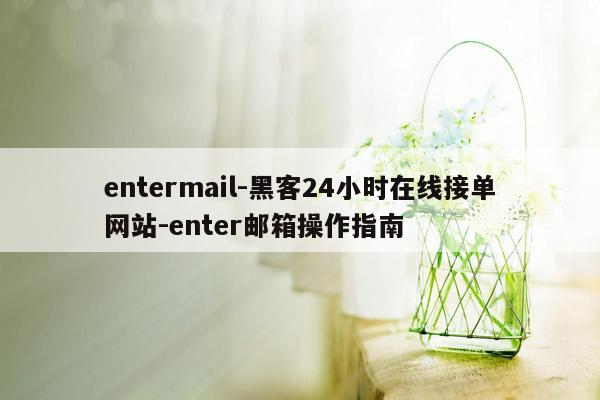 cmaedu.comentermail-黑客24小时在线接单网站-enter邮箱操作指南
