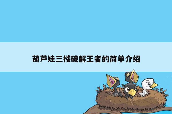 cmaedu.com葫芦娃三楼破解王者的简单介绍
