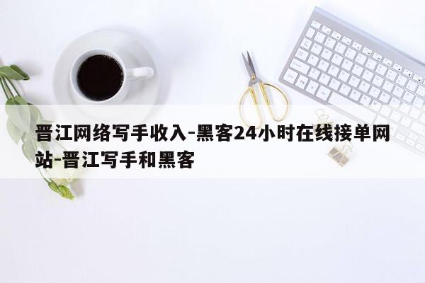cmaedu.com晋江网络写手收入-黑客24小时在线接单网站-晋江写手和黑客