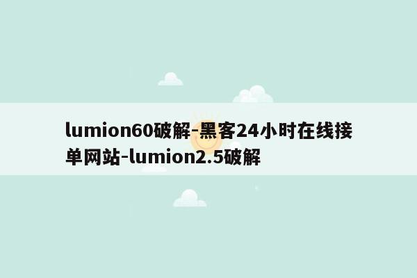 cmaedu.comlumion60破解-黑客24小时在线接单网站-lumion2.5破解