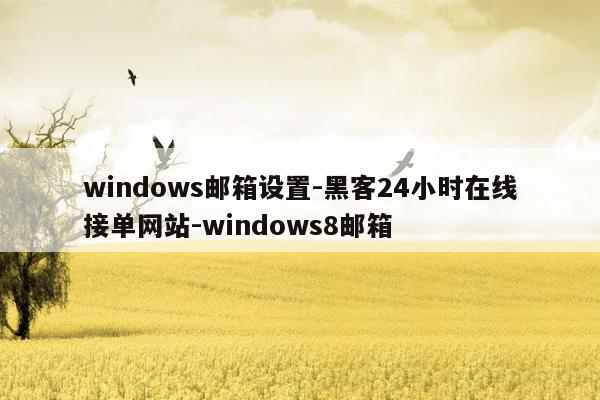 cmaedu.comwindows邮箱设置-黑客24小时在线接单网站-windows8邮箱