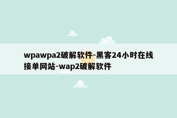 cmaedu.comwpawpa2破解软件-黑客24小时在线接单网站-wap2破解软件