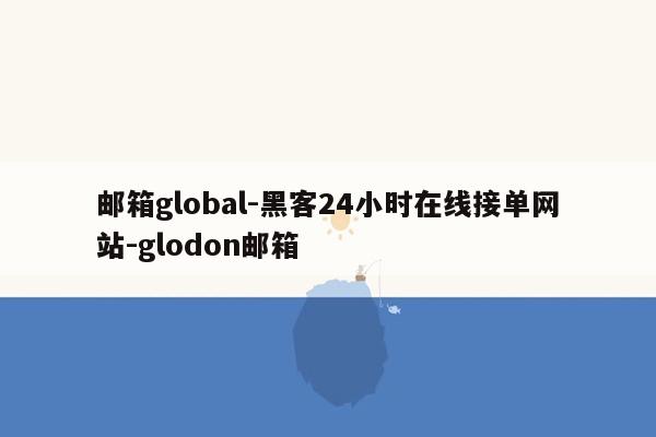 cmaedu.com邮箱global-黑客24小时在线接单网站-glodon邮箱