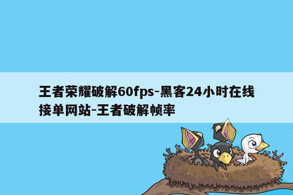 cmaedu.com王者荣耀破解60fps-黑客24小时在线接单网站-王者破解帧率