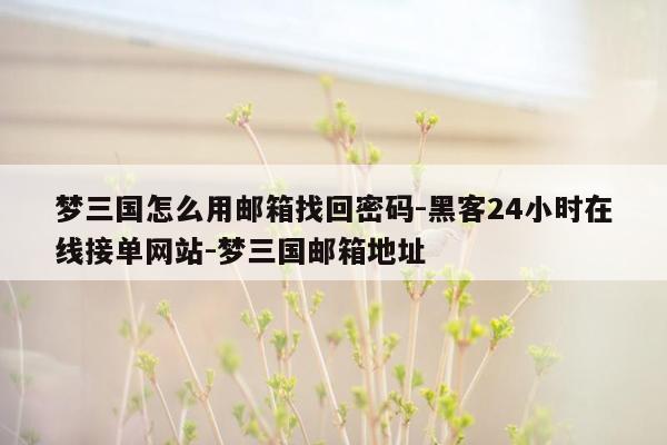 cmaedu.com梦三国怎么用邮箱找回密码-黑客24小时在线接单网站-梦三国邮箱地址