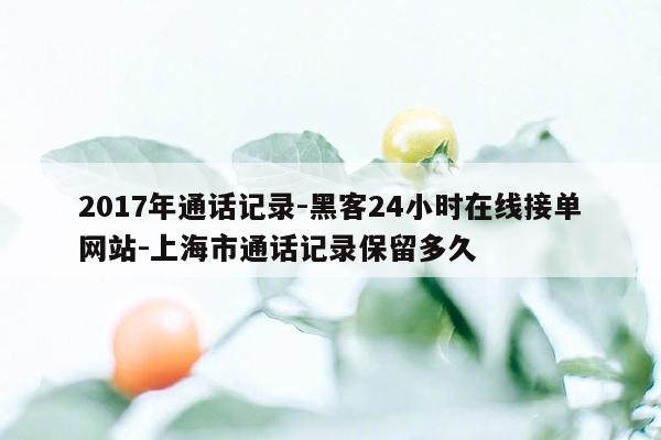 cmaedu.com2017年通话记录-黑客24小时在线接单网站-上海市通话记录保留多久