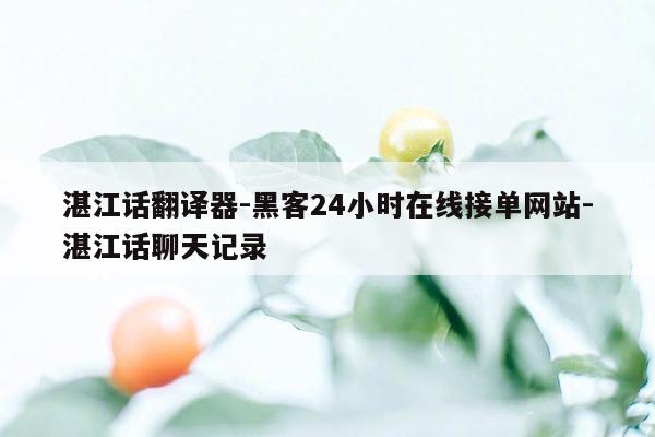 cmaedu.com湛江话翻译器-黑客24小时在线接单网站-湛江话聊天记录