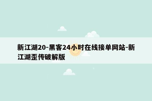 cmaedu.com新江湖20-黑客24小时在线接单网站-新江湖歪传破解版