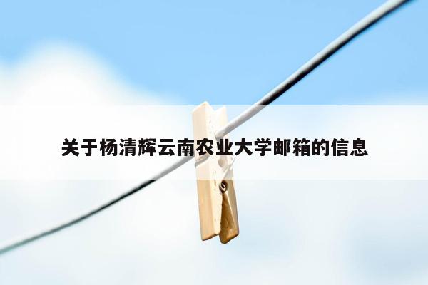 cmaedu.com关于杨清辉云南农业大学邮箱的信息