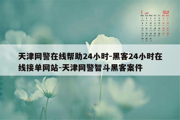 cmaedu.com天津网警在线帮助24小时-黑客24小时在线接单网站-天津网警智斗黑客案件