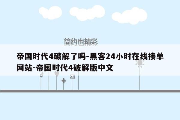 cmaedu.com帝国时代4破解了吗-黑客24小时在线接单网站-帝国时代4破解版中文