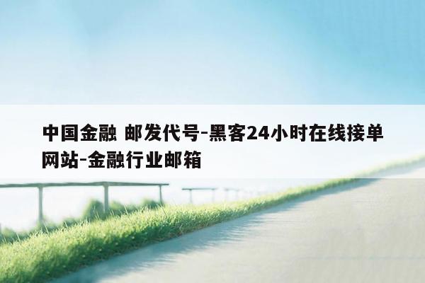 cmaedu.com中国金融 邮发代号-黑客24小时在线接单网站-金融行业邮箱