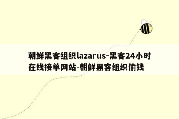 cmaedu.com朝鲜黑客组织lazarus-黑客24小时在线接单网站-朝鲜黑客组织偷钱
