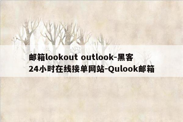 cmaedu.com邮箱lookout outlook-黑客24小时在线接单网站-Qulook邮箱