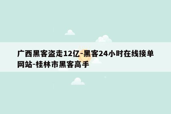 cmaedu.com广西黑客盗走12亿-黑客24小时在线接单网站-桂林市黑客高手
