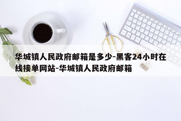 cmaedu.com华城镇人民政府邮箱是多少-黑客24小时在线接单网站-华城镇人民政府邮箱