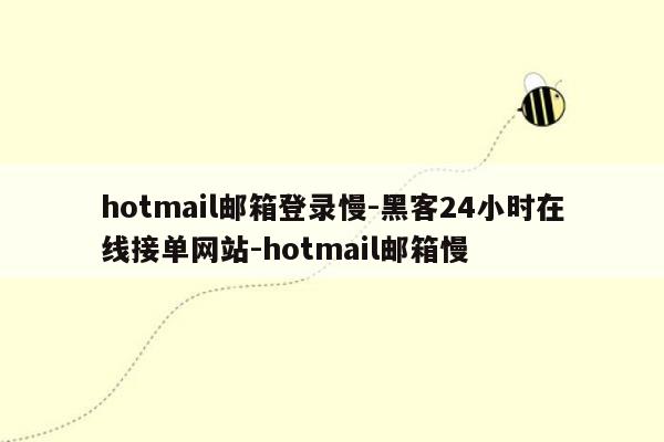 cmaedu.comhotmail邮箱登录慢-黑客24小时在线接单网站-hotmail邮箱慢